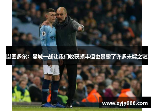 以图多尔：曼城一战让我们收获颇丰但也暴露了许多未解之谜